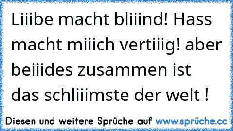 Liiibe macht bliiind! Hass macht miiich vertiiig! aber beiiides zusammen ist das schliiimste der welt !