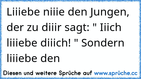 Liiiebe niiie den Jungen, der zu diiir sagt: " Iiich liiiebe diiich! " Sondern liiiebe den