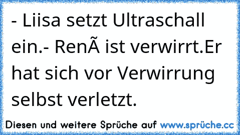 - Liisa setzt Ultraschall ein.
- René ist verwirrt.Er hat sich vor Verwirrung selbst verletzt.