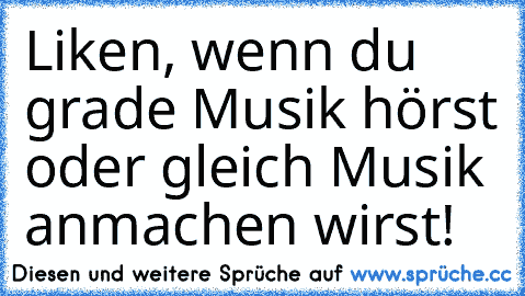 Liken, wenn du grade Musik hörst oder gleich Musik anmachen wirst!