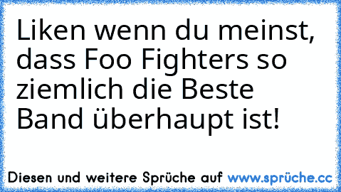 Liken wenn du meinst, dass Foo Fighters so ziemlich die Beste Band überhaupt ist! ♥