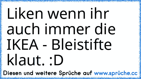 Liken wenn ihr auch immer die IKEA - Bleistifte klaut. :D