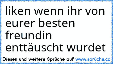 liken wenn ihr von eurer besten freundin enttäuscht wurdet