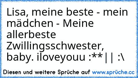 Lisa, meine beste - mein mädchen - Meine allerbeste Zwillingsschwester, baby. iloveyouu :**
|| :\