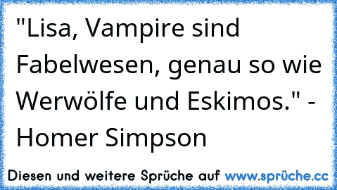 "Lisa, Vampire sind Fabelwesen, genau so wie Werwölfe und Eskimos." - Homer Simpson