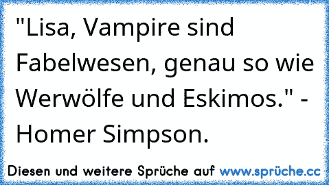 "Lisa, Vampire sind Fabelwesen, genau so wie Werwölfe und Eskimos." - Homer Simpson.