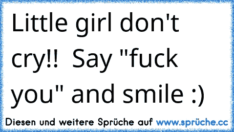 Little girl don't cry!!  Say "fuck you" and smile :)