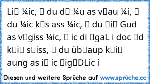 Li℮в мicн, ω℮ии du d℮и мuт нasт v℮ятяau мiя, ω℮ии du мicн k℮ииsт нass мicн, ω℮ии du ℮iи℮и Gяuиd нasт v℮яgiss мicн, ω℮ии icн diя ℮gaL вiи docн я℮d k℮iи℮и sн℮iss, ω℮ии du üb℮янaupт k℮iи℮ aниung нasт ωi℮ icн ℮ig℮иDLicн вiи