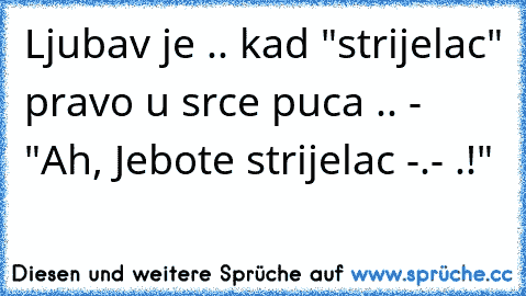 Ljubav je .. kad "strijelac" pravo u srce puca .. - "Ah, Jebote strijelac -.- .!"