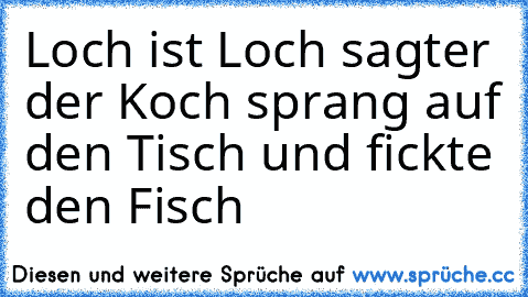 Loch ist Loch sagter der Koch sprang auf den Tisch und fickte den Fisch 