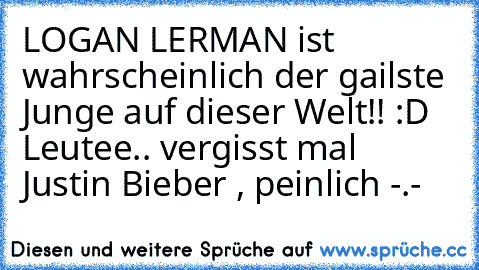 LOGAN LERMAN ist wahrscheinlich der gailste Junge auf dieser Welt!! :D 
Leutee.. vergisst mal Justin Bieber , peinlich -.-