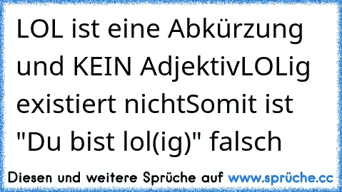 LOL ist eine Abkürzung und KEIN Adjektiv
LOLig existiert nicht
Somit ist "Du bist lol(ig)" falsch