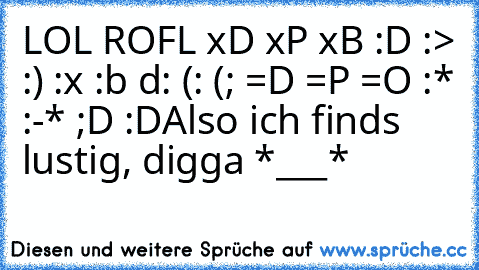 LOL ROFL xD xP xB :D :> :) :x :b d: (: (; =D =P =O :* :-* ;D :D
Also ich finds lustig, digga *___*