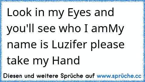 Look in my Eyes and you'll see who I am
My name is Luzifer please take my Hand