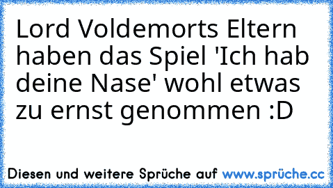 Lord Voldemorts Eltern haben das Spiel 'Ich hab deine Nase' wohl etwas zu ernst genommen :D