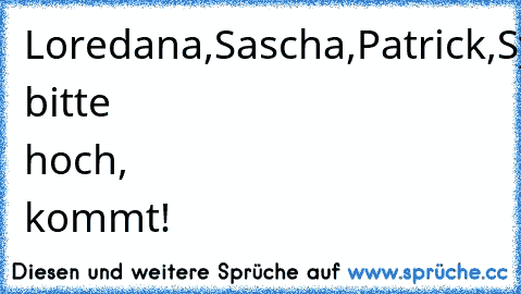 Loredana,Sascha,Patrick,Sylvana,Sarafina,Lavyna,Estefania,Kelenta,Sarah-Jane,Jeremy-Pscal bitte hoch, kommt!