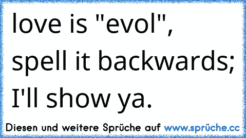 love is "evol", spell it backwards; I'll show ya.