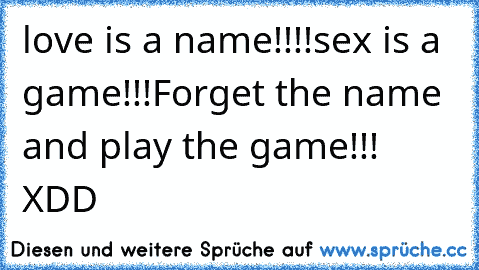 love is a name!!!!
sex is a game!!!
Forget the name and play the game!!! XDD