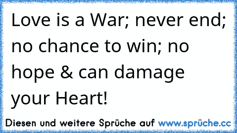 Love is a War; never end; no chance to win; no hope & can damage your Heart! 