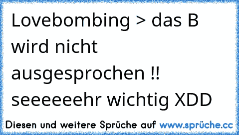 Lovebombing > das B wird nicht ausgesprochen !! seeeeeehr wichtig XDD