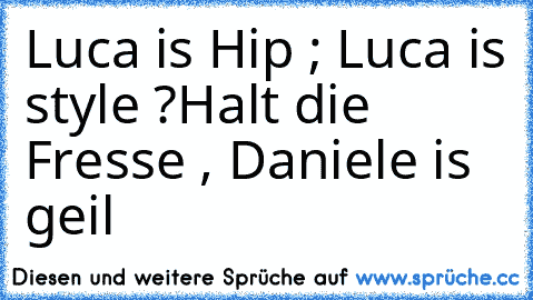 Luca is Hip ; Luca is style ?
Halt die Fresse , Daniele is geil ♥