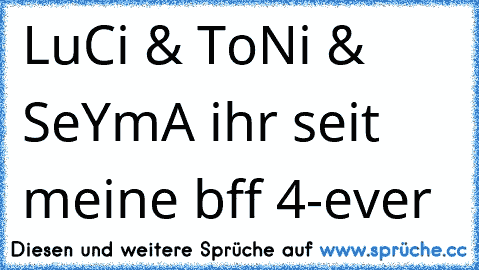 LuCi & ToNi & SeYmA ihr seit meine bff 4-ever ♥♥♥♥♥♥♥♥♥♥♥♥