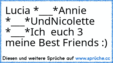 Lucia *___*
Annie *___*
Und
Nicolette *___*
Ich ♥ euch 3 meine Best Friends :)