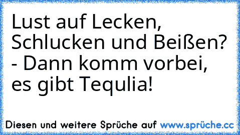 Lust auf Lecken, Schlucken und Beißen? - Dann komm vorbei, es gibt Tequlia!