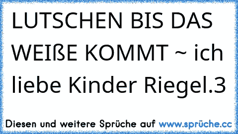 LUTSCHEN BIS DAS WEIßE KOMMT ~ ich liebe Kinder Riegel.‹3