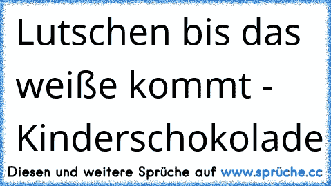 Lutschen bis das weiße kommt - Kinderschokolade ♥