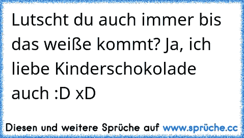 Lutscht du auch immer bis das weiße kommt? Ja, ich liebe Kinderschokolade auch :D xD