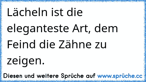 Lächeln ist die eleganteste Art, dem Feind die Zähne zu zeigen.