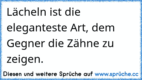 Lächeln ist die eleganteste Art, dem Gegner die Zähne zu zeigen.