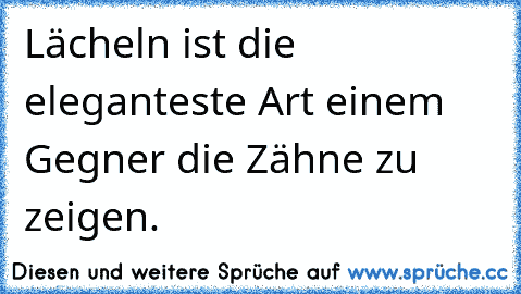 Lächeln ist die eleganteste Art einem Gegner die Zähne zu zeigen.