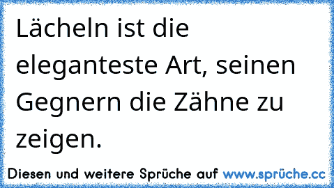 Lächeln ist die eleganteste Art, seinen Gegnern die Zähne zu zeigen.