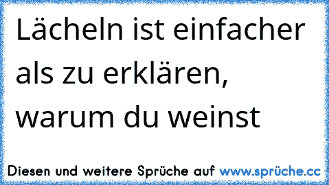 Lächeln ist einfacher als zu erklären, warum du weinst