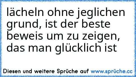 lächeln ohne jeglichen grund, ist der beste beweis um zu zeigen, das man glücklich ist ♥