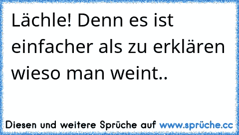 Lächle! Denn es ist einfacher als zu erklären wieso man weint..