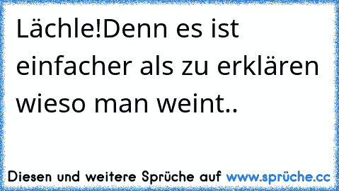 Lächle!Denn es ist einfacher als zu erklären wieso man weint..