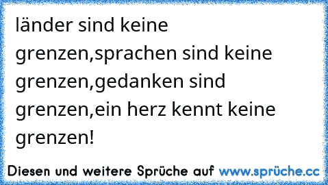 länder sind keine grenzen,sprachen sind keine grenzen,gedanken sind grenzen,ein herz kennt keine grenzen!