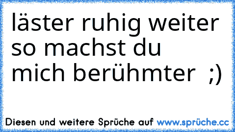 läster ruhig weiter so machst du mich berühmter  ;)