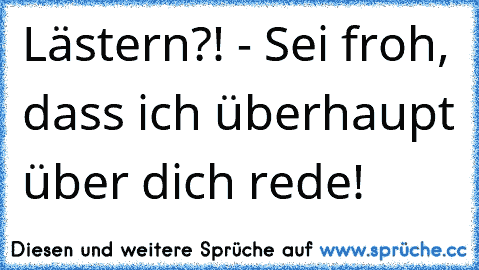 Lästern?! - Sei froh, dass ich überhaupt über dich rede!