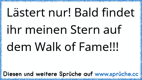 Lästert nur! Bald findet ihr meinen Stern auf dem Walk of Fame!!!