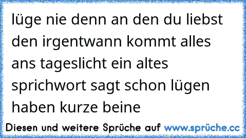 lüge nie denn an den du liebst den irgentwann kommt alles ans tageslicht ein altes sprichwort sagt schon lügen haben kurze beine