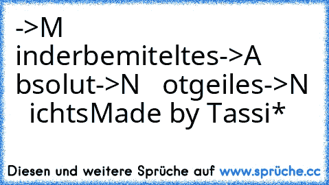 ->M   inderbemiteltes
->A   bsolut
->N   otgeiles
->N   icht´s
Made by Tassi*