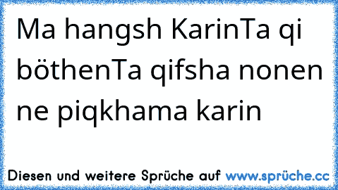 Ma hangsh Karin
Ta qi böthen
Ta qifsha nonen ne piqk
hama karin