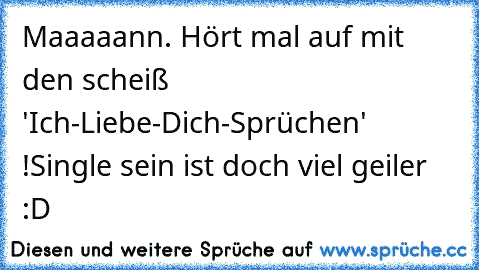 Maaaaann. Hört mal auf mit den scheiß 'Ich-Liebe-Dich-Sprüchen' !
Single sein ist doch viel geiler :D