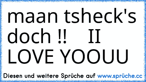 maan tsheck's doch !! 
   II LOVE YOOUU ♥ ♥