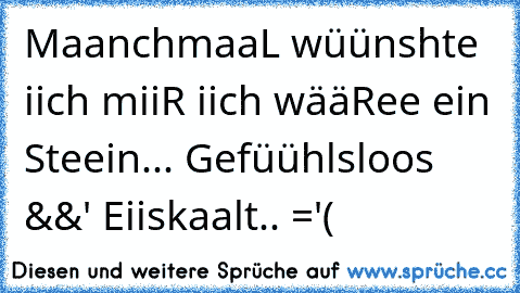 MaanchmaaL wüünshte iich miiR iich wääRee ein Steein... Gefüühlsloos &&' Eiiskaalt.. ='(