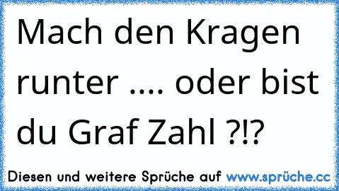 Mach den Kragen runter .... oder bist du Graf Zahl ?!?